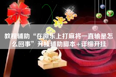 教程辅助“在微乐上打麻将一直输是怎么回事”开挂辅助脚本+详细开挂