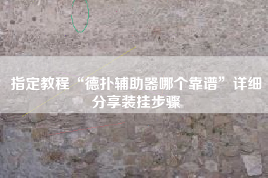 指定教程“德扑辅助器哪个靠谱”详细分享装挂步骤