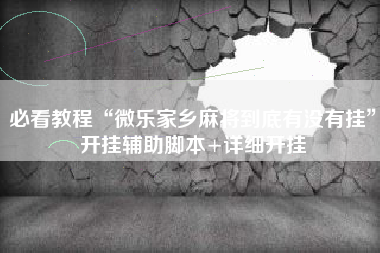 必看教程“微乐家乡麻将到底有没有挂”开挂辅助脚本+详细开挂