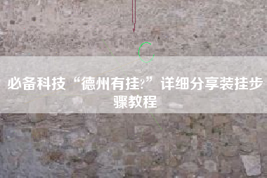 必备科技“德州有挂?”详细分享装挂步骤教程