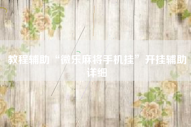 教程辅助“微乐麻将手机挂	”开挂辅助详细