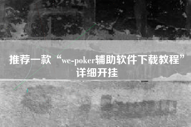 推荐一款“we-poker辅助软件下载教程”详细开挂