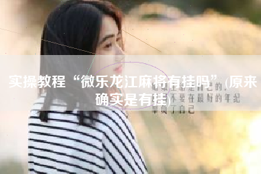 实操教程“微乐龙江麻将有挂吗	”(原来确实是有挂)