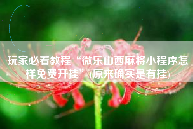 玩家必看教程“微乐山西麻将小程序怎样免费开挂	”(原来确实是有挂)