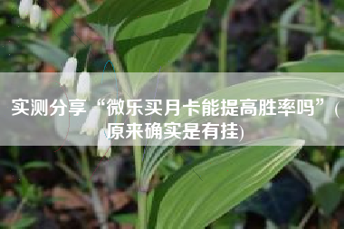 实测分享“微乐买月卡能提高胜率吗”(原来确实是有挂)