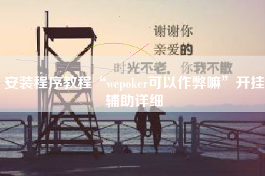 安装程序教程“wepoker可以作弊嘛”开挂辅助详细