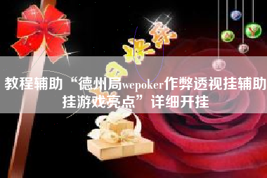教程辅助“德州局wepoker作弊透视挂辅助挂游戏亮点”详细开挂