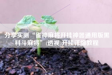 分享实测“雀神麻将开挂神器通用版黑科斗麻将”(透视)开挂详细教程