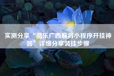 实测分享“微乐广西麻将小程序开挂神器”详细分享装挂步骤