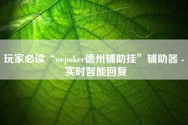 玩家必读“wepoker德州辅助挂”辅助器 - 实时智能回复