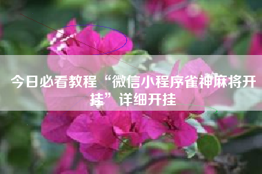 今日必看教程“微信小程序雀神麻将开挂”详细开挂