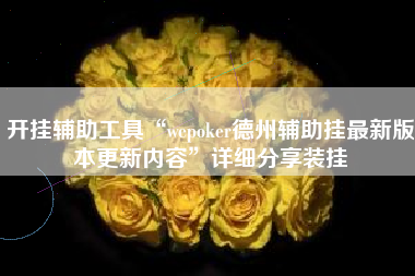 开挂辅助工具“wepoker德州辅助挂最新版本更新内容”详细分享装挂