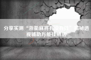 分享实测“浙衢麻将有没有挂	”揭秘透视辅助万能挂用法