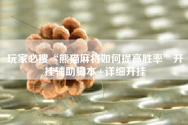 玩家必搜“熊猫麻将如何提高胜率”开挂辅助脚本+详细开挂