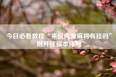 今日必看教程“来玩内蒙麻将有挂吗	”附开挂脚本详细