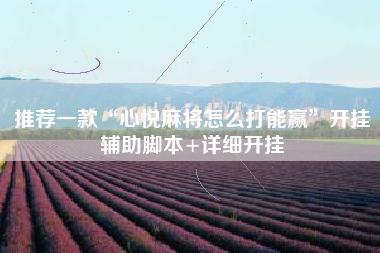 推荐一款“心悦麻将怎么打能赢”开挂辅助脚本+详细开挂