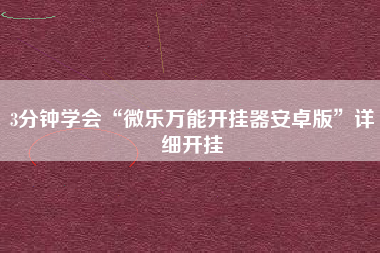 3分钟学会“微乐万能开挂器安卓版”详细开挂