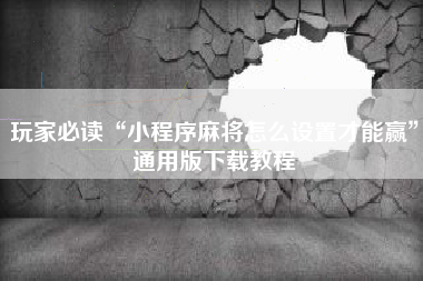 玩家必读“小程序麻将怎么设置才能赢”通用版下载教程