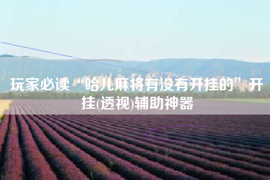玩家必读“哈儿麻将有没有开挂的”开挂(透视)辅助神器