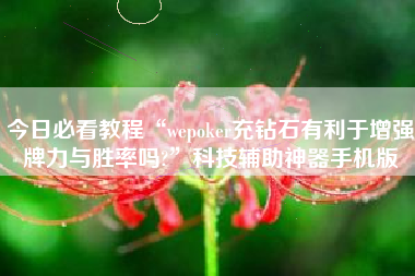 今日必看教程“wepoker充钻石有利于增强牌力与胜率吗?”科技辅助神器手机版
