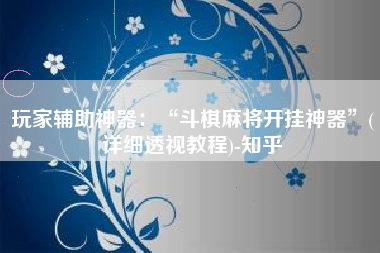 玩家辅助神器：“斗棋麻将开挂神器”(详细透视教程)-知乎