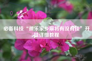 必备科技“微乐家乡麻将有没有挂”开挂详细教程