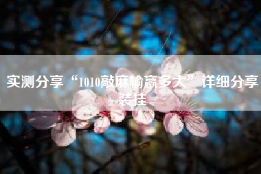 实测分享“1010敲麻输赢多大	”详细分享装挂