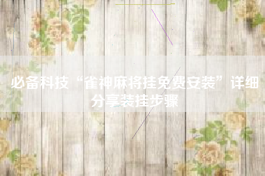 必备科技“雀神麻将挂免费安装”详细分享装挂步骤