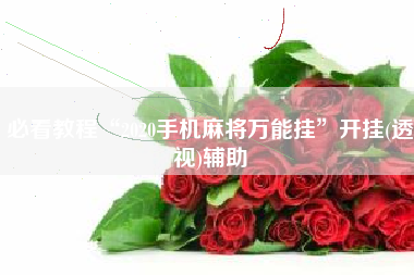 必看教程“2020手机麻将万能挂”开挂(透视)辅助