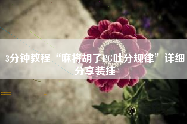 3分钟教程“麻将胡了PG吐分规律”详细分享装挂