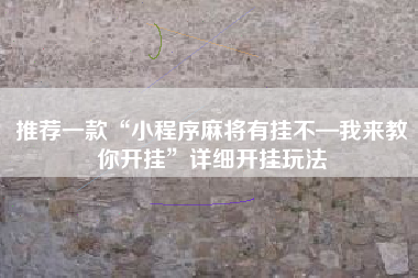 推荐一款“小程序麻将有挂不—我来教你开挂”详细开挂玩法