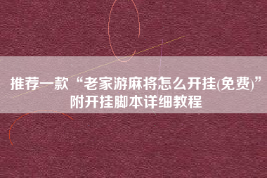 推荐一款“老家游麻将怎么开挂(免费)”附开挂脚本详细教程