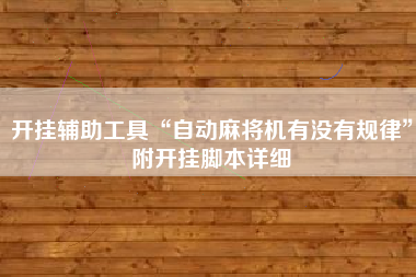 开挂辅助工具“自动麻将机有没有规律”附开挂脚本详细