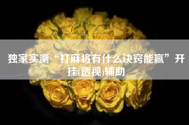 独家实测“打麻将有什么诀窍能赢”开挂(透视)辅助