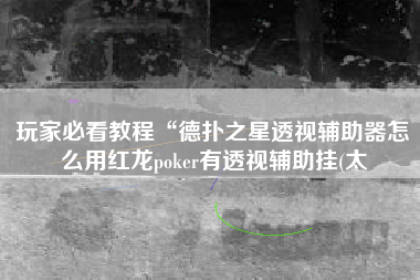 玩家必看教程“德扑之星透视辅助器怎么用红龙poker有透视辅助挂(太