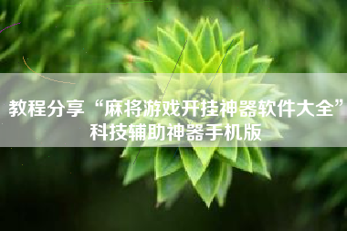 教程分享“麻将游戏开挂神器软件大全”科技辅助神器手机版