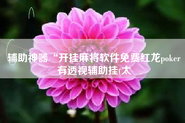 辅助神器“开挂麻将软件免费红龙poker有透视辅助挂(太