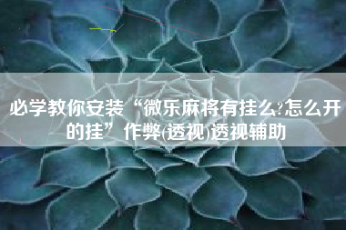 必学教你安装“微乐麻将有挂么?怎么开的挂”作弊(透视)透视辅助
