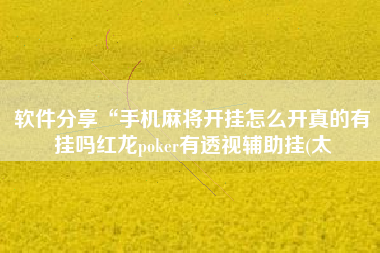 软件分享“手机麻将开挂怎么开真的有挂吗红龙poker有透视辅助挂(太