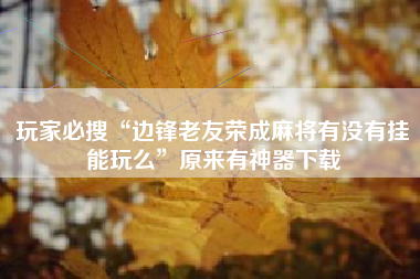 玩家必搜“边锋老友荣成麻将有没有挂能玩么”原来有神器下载