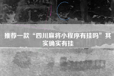 推荐一款“四川麻将小程序有挂吗”其实确实有挂