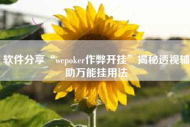 软件分享“wepoker作弊开挂”揭秘透视辅助万能挂用法