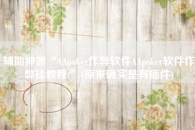 辅助神器“AApoker作弊软件AApoker软件作弊挂教程(”(原来确实是有插件)