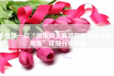 推荐一款“微乐河北麻将万能开挂器通用版”详细分享装挂