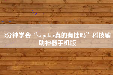 3分钟学会“wepoker真的有挂吗”科技辅助神器手机版