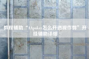 教程辅助“AApoker怎么开透视作弊”开挂辅助详细
