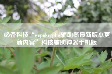 必备科技“wepokerplus辅助器最新版本更新内容”科技辅助神器手机版