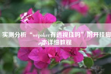 实测分析“wepoker有透视挂吗”附开挂脚本详细教程