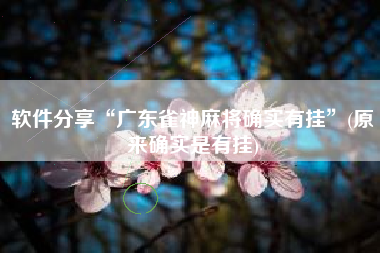 软件分享“广东雀神麻将确实有挂”(原来确实是有挂)