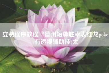 安装程序教程“德州短牌胜率表红龙poker有透视辅助挂(太